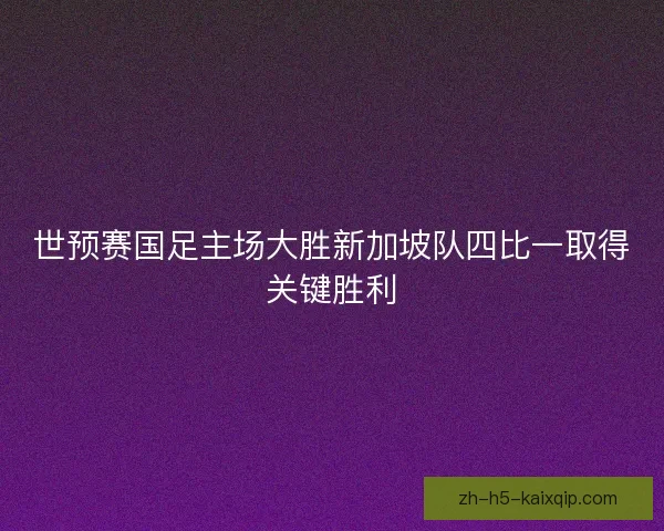 世预赛国足主场大胜新加坡队四比一取得关键胜利